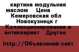  картина модульная маслом  › Цена ­ 9 500 - Кемеровская обл., Новокузнецк г. Коллекционирование и антиквариат » Другое   